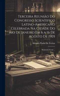 Cover Terceira Reunião Do Congresso Scientifico Latino-Americano Celebrada Na Cidade Do Rio De Janeiro Em 6 a 16 De Agosto De 1905: Relatorio Geral ...