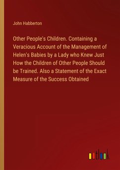 Other People's Children. Containing a Veracious Account of the Management of Helen's Babies by a Lady who Knew Just How the Children of Other People Should be Trained. Also a Statement of the Exact Measure of the Success Obtained