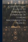 Constitution, Statuts, Et Règlements Généraux De L'ordre Maçonnique En France...