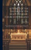 A Primer of the History of the Holy Catholic Church in Ireland: From the Introduction of Christianity to the Formation of the Modern Irish Branch of t