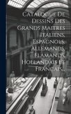 Catalogue De Dessins Des Grands Maitres Italiens, Espagnols, Allemands, Flamands, Hollandais Et Francais... Catalogue De Dessins Des Grands Maitres Italiens, Espagnols, Allemands, Flamands, Hollandais Et Francais...