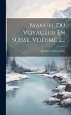 Manuel Du Voyageur En Suisse, Volume 2...