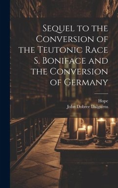 Sequel to the Conversion of the Teutonic Race S. Boniface and the Conversion of Germany - Hope; Dalgairns, John Dobree