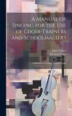 A Manual of Singing for the use of Choir-trainers and Schoolmasters: A Method of Learning to Sing at Sight