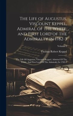 The Life of Augustus, Viscount Keppel, Admiral of the White, and First Lord of the Admiralty in 1782-3: The Life Of Augustus, Viscount Keppel, Admiral - Keppel, Thomas Robert