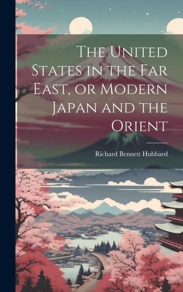 The United States in the Far East, or Modern Japan and the Orient The United States in the Far East, or Modern Japan and the Orient