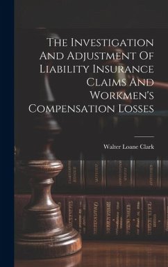 The Investigation And Adjustment Of Liability Insurance Claims And Workmen's Compensation Losses - Clark, Walter Loane