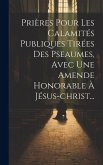 Prières Pour Les Calamités Publiques Tirées Des Pseaumes, Avec Une Amende Honorable À Jésus-christ...