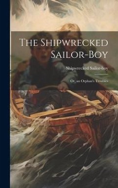 The Shipwrecked Sailor-Boy: Or, an Orphan's Troubles - Sailor-Boy, Shipwrecked