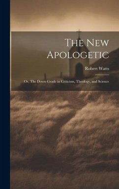 Cover The New Apologetic; or, The Down-Grade in Criticism, Theology, and Science