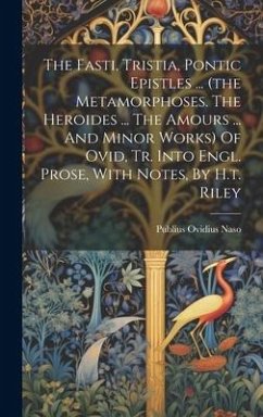 The Fasti, Tristia, Pontic Epistles ... (the Metamorphoses. The Heroides ... The Amours ... And Minor Works) Of Ovid, Tr. Into Engl. Prose, With Notes - Naso, Publius Ovidius