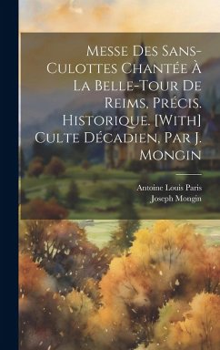 Messe Des Sans-Culottes Chantée À La Belle-Tour De Reims, Précis. Historique. [With] Culte Décadien, Par J. Mongin - Paris, Antoine Louis; Mongin, Joseph