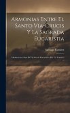 Armonias Entre El Santo Via-Crucis Y La Sagrada Eucaristia: Meditaciones Para El Via-Crucis Eucaristico Por Un Católico ... Armonias Entre El Santo Via-Crucis Y La Sagrada Eucaristia: Meditaciones Para El Via-Crucis Eucaristico Por Un Católico ...