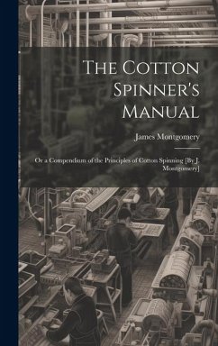 Cover The Cotton Spinner's Manual; Or a Compendium of the Principles of Cotton Spinning [By J. Montgomery]