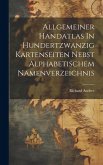 Allgemeiner Handatlas In Hundertzwanzig Kartenseiten Nebst Alphabetischem Namenverzeichnis Allgemeiner Handatlas In Hundertzwanzig Kartenseiten Nebst Alphabetischem Namenverzeichnis