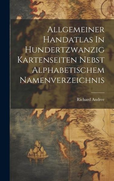 Allgemeiner Handatlas In Hundertzwanzig Kartenseiten Nebst Alphabetischem Namenverzeichnis Allgemeiner Handatlas In Hundertzwanzig Kartenseiten Nebst Alphabetischem Namenverzeichnis