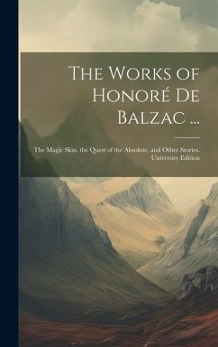 The Works of Honoré De Balzac ...: The Magic Skin, the Quest of the Absolute, and Other Stories. University Edition; University Edition - Anonymous