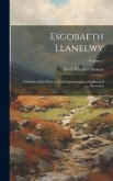 Esgobaeth Llanelwy: A History of the Diocese of St.Asaph, general, cathedral, and Parochial; Volume 1 Esgobaeth Llanelwy: A History of the Diocese of St.Asaph, general, cathedral, and Parochial; Volume 1