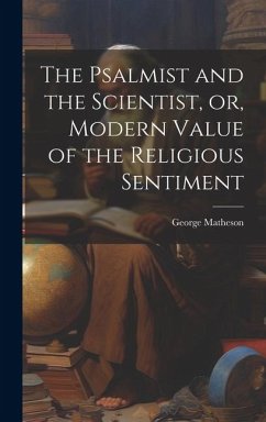 The Psalmist and the Scientist, or, Modern Value of the Religious Sentiment - Matheson, George