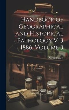 Handbook of Geographical and Historical Pathology V. 3 1886, Volume 3 - Hirsch, August