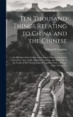 Ten Thousand Things Relating to China and the Chinese: An Epitome of the Genius, Government, History, Literature, Agriculture, Arts, Trade, Manners, C