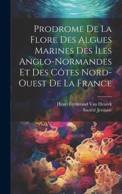 Prodrome De La Flore Des Algues Marines Des Îles Anglo-Normandes Et Des Côtes Nord-Ouest De La France - Heurck, Henri Ferdinand van