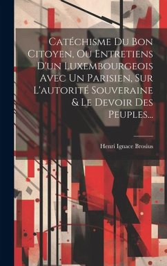 Catéchisme Du Bon Citoyen, Ou Entretiens D'un Luxembourgeois Avec Un Parisien, Sur L'autorité Souveraine & Le Devoir Des Peuples... - Brosius, Henri Ignace