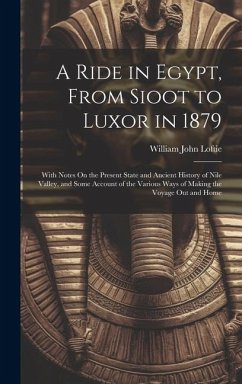 A Ride in Egypt, From Sioot to Luxor in 1879: With Notes On the Present State and Ancient History of Nile Valley, and Some Account of the Various Ways - Loftie, William John
