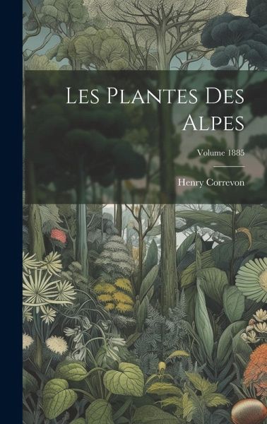 Les plantes des Alpes; Volume 1885 Les plantes des Alpes; Volume 1885