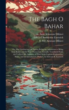 The Bagh o Bahar; or, The Garden and the Spring Being the Adventures of King Azad Bakht and the Four Darweshes. Literally Translated From the Urdu of - Amir Khusraw Dihlavi, Ca; Mir Amman Dihlavi, Fl; Eastwick, Edward Backhouse