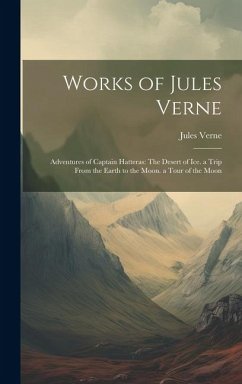 Works of Jules Verne: Adventures of Captain Hatteras: The Desert of Ice. a Trip From the Earth to the Moon. a Tour of the Moon - Verne, Jules