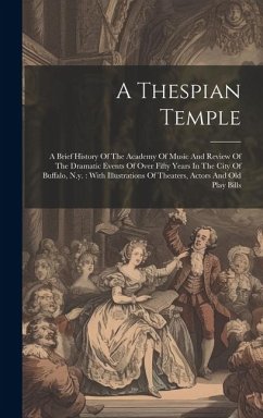 A Thespian Temple: A Brief History Of The Academy Of Music And Review Of The Dramatic Events Of Over Fifty Years In The City Of Buffalo, - Anonymous