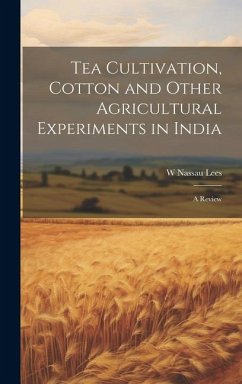 Tea Cultivation, Cotton and Other Agricultural Experiments in India: A Review - Lees, W. Nassau