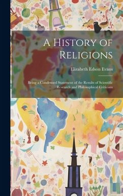 A History of Religions: Being a Condensed Statement of the Results of Scientific Research and Philosophical Criticism - Evans, Elizabeth Edson