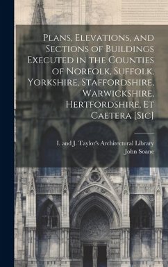 Cover Plans, Elevations, and Sections of Buildings Executed in the Counties of Norfolk, Suffolk, Yorkshire, Staffordshire, Warwickshire, Hertfordshire, Et C