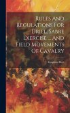 Rules And Regulations For Drill, Sabre Exercise ... And Field Movements Of Cavalry