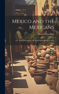 Mexico and the Mexicans: Or, Notes of Travel in the Winter and Spring of 1883 - Conkling, Howard