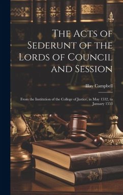 The Acts of Sederunt of the Lords of Council and Session: From the Institution of the College of Justice, in May 1532, to January 1553 - Campbell, Illay