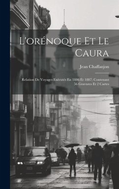 L'orénoque Et Le Caura: Relation De Voyages Exécutés En 1886 Et 1887; Contenant 56 Gravures Et 2 Cartes - Chaffanjon, Jean