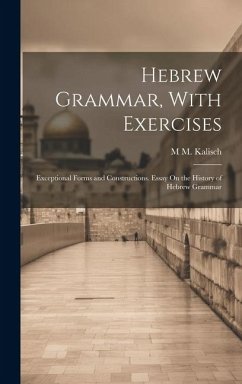 Hebrew Grammar, With Exercises: Exceptional Forms and Constructions. Essay On the History of Hebrew Grammar - Kalisch, M. M.