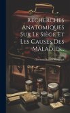 Recherches Anatomiques Sur Le Siège Et Les Causes Des Maladies...