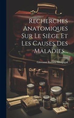 Recherches Anatomiques Sur Le Siège Et Les Causes Des Maladies... - Morgagni, Giovanni Battista