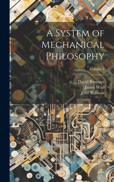 A System of Mechanical Philosophy; Volume 1 A System of Mechanical Philosophy; Volume 1