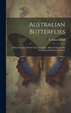 Australian Butterflies: A Brief Account Of The Native Families, With A Chapter On Collecting & Preserving Insects - Olliff, A. Sidney