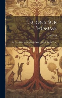 Leçons Sur L'homme: Sa Place Dans La Création Et Dans L'histoire De La Terre - Vogt, Carl