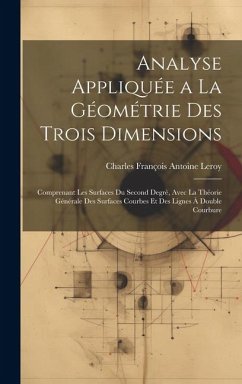 Analyse Appliquée a La Géométrie Des Trois Dimensions: Comprenant Les Surfaces Du Second Degrè, Avec La Théorie Générale Des Surfaces Courbes Et Des L - Leroy, Charles François Antoine