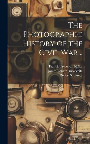 The Photographic History of the Civil war .. The Photographic History of the Civil war ..