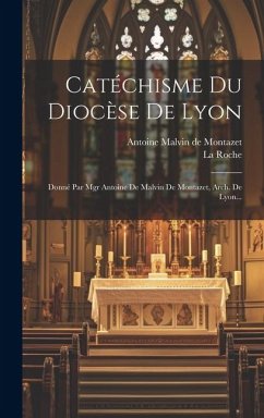 Catéchisme Du Diocèse De Lyon: Donné Par Mgr Antoine De Malvin De Montazet, Arch. De Lyon... - Roche, La