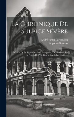 La Chronique De Sulpice Sévère: Précédé De Prolégomènes Sur L'usurpation De Maxime, Sur Le Procès De Priscillien ... Par A. Lavertujon... - Lavertujon, André Justin; Severus, Sulpicius