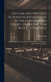 The Law and Practice of Foreign Attachment in the Lord Mayor's Court, Under the New Rules of Practice: With an Appendix of the Forms of Proceeding in